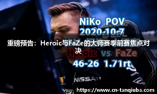 重磅预告：Heroic与FaZe的大师赛季前赛焦点对决