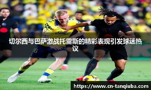 切尔西与巴萨激战托雷斯的精彩表现引发球迷热议