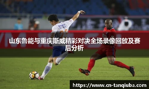山东鲁能与重庆斯威精彩对决全场录像回放及赛后分析